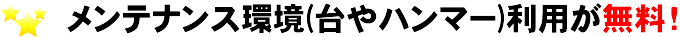 メンテナンス環境(台やハンマー)利用が無料！